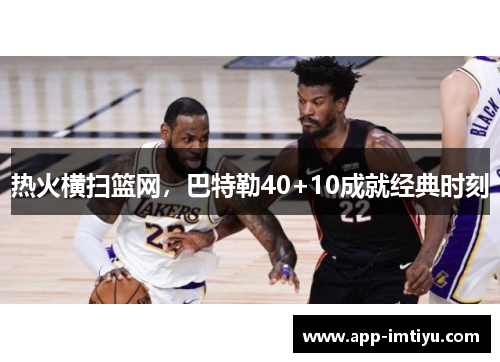 热火横扫篮网，巴特勒40+10成就经典时刻